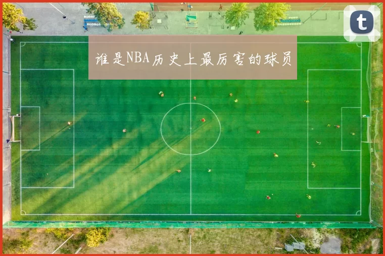 谁是NBA历史上最厉害的球员