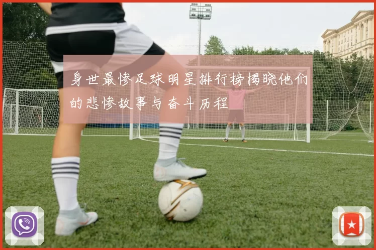身世最惨足球明星排行榜揭晓他们的悲惨故事与奋斗历程