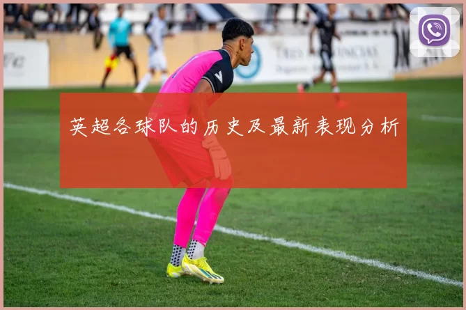 英超各球队的历史及最新表现分析