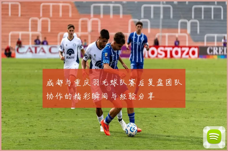 成都与重庆羽毛球队赛后复盘团队协作的精彩瞬间与经验分享