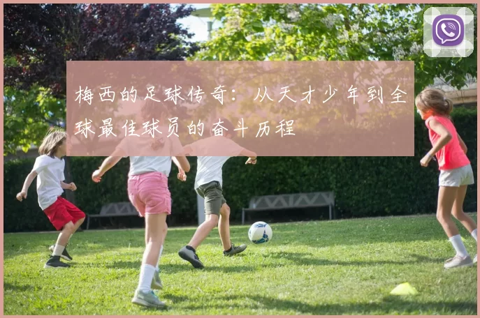 梅西的足球传奇：从天才少年到全球最佳球员的奋斗历程
