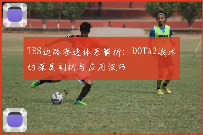 TES边路渗透体系解析：DOTA2战术的深度剖析与应用技巧