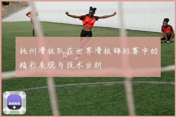 杭州滑板队在世界滑板锦标赛中的精彩表现与技术分析