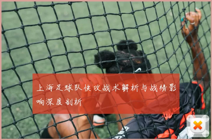 上海足球队快攻战术解析与战绩影响深度剖析