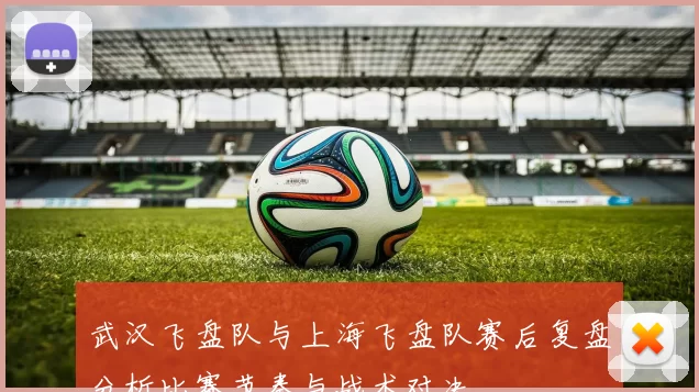 武汉飞盘队与上海飞盘队赛后复盘分析比赛节奏与战术对决