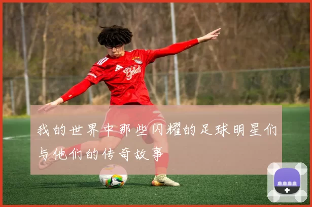 我的世界中那些闪耀的足球明星们与他们的传奇故事