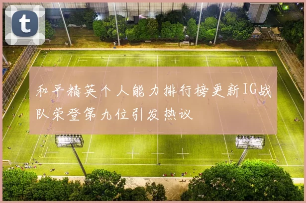 和平精英个人能力排行榜更新IG战队荣登第九位引发热议