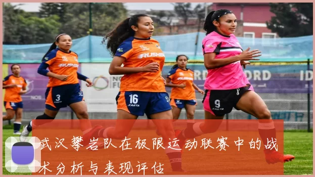 武汉攀岩队在极限运动联赛中的战术分析与表现评估