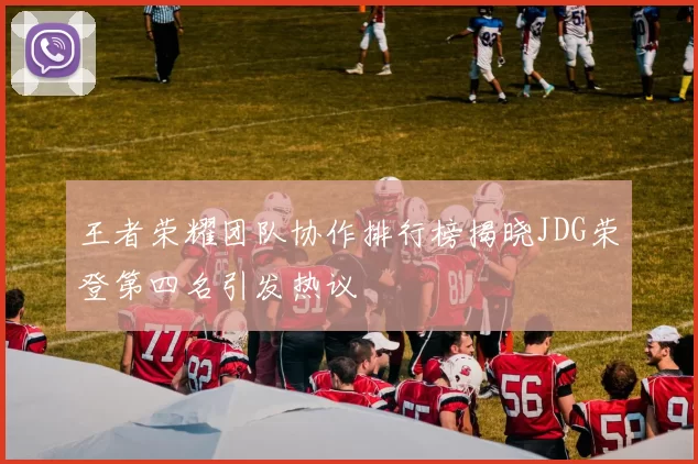 王者荣耀团队协作排行榜揭晓JDG荣登第四名引发热议