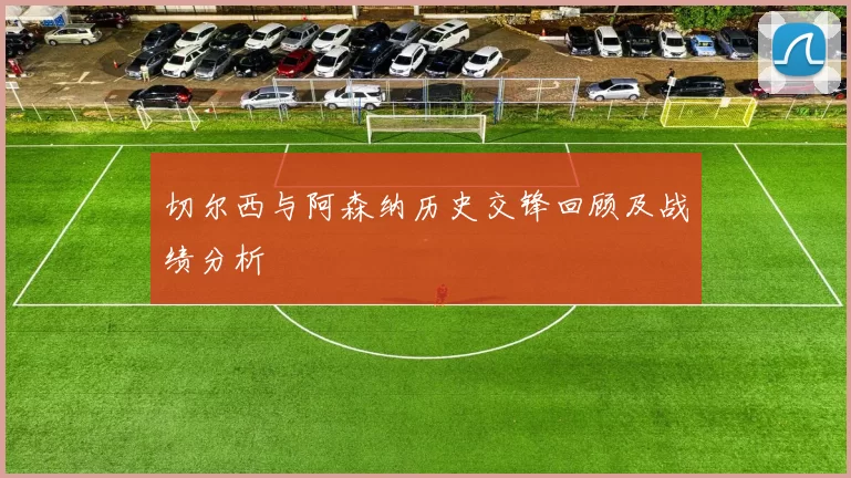 切尔西与阿森纳历史交锋回顾及战绩分析