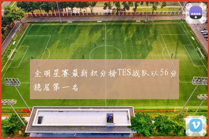 全明星赛最新积分榜TES战队以56分稳居第一名