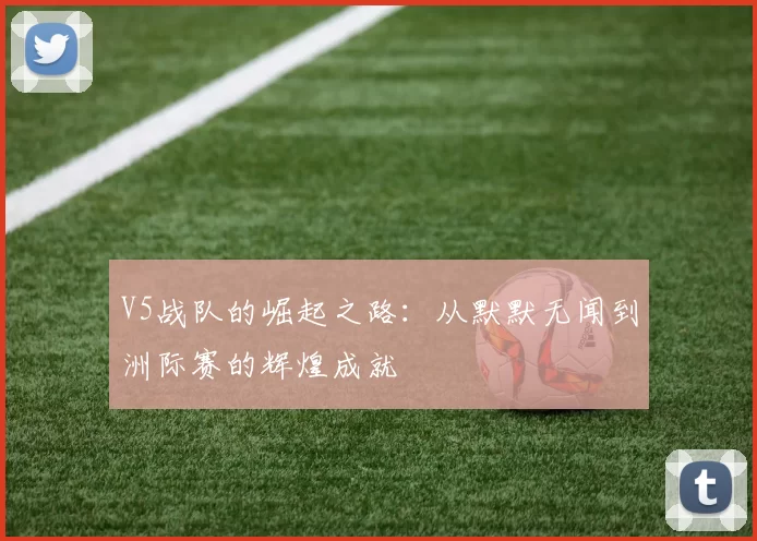 V5战队的崛起之路：从默默无闻到洲际赛的辉煌成就