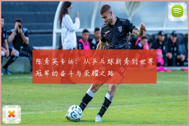 陈秀英专访：从乒乓球新秀到世界冠军的奋斗与荣耀之路