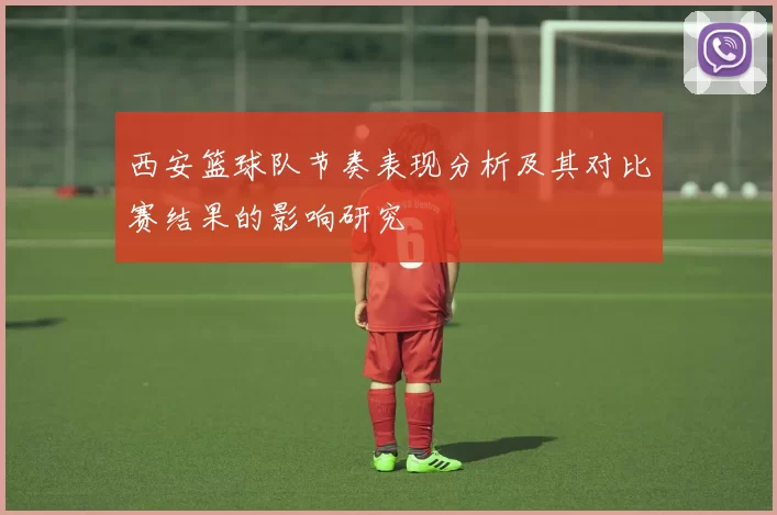西安篮球队节奏表现分析及其对比赛结果的影响研究