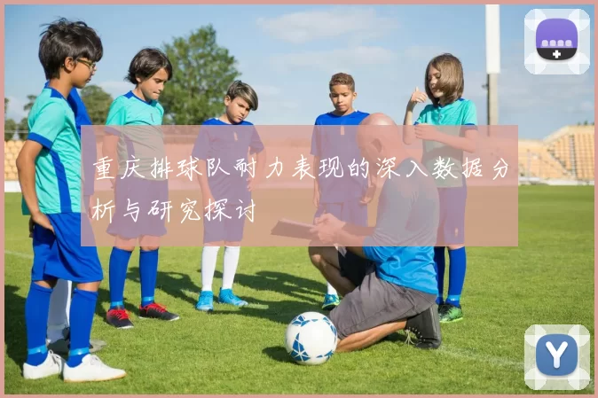 重庆排球队耐力表现的深入数据分析与研究探讨