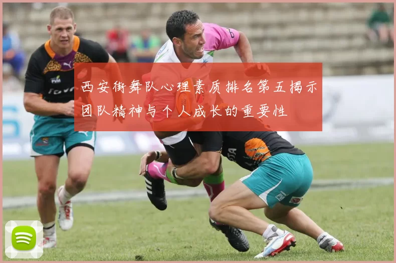 西安街舞队心理素质排名第五揭示团队精神与个人成长的重要性