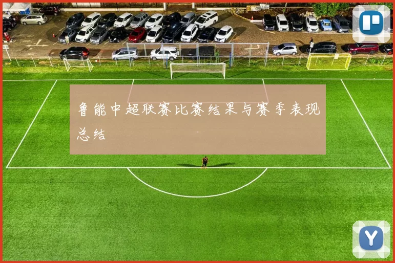 鲁能中超联赛比赛结果与赛季表现总结