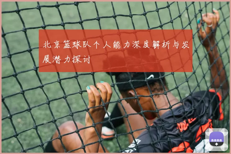 北京篮球队个人能力深度解析与发展潜力探讨