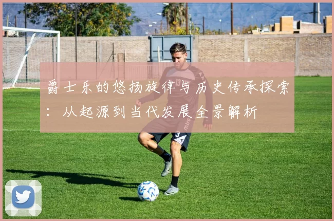 爵士乐的悠扬旋律与历史传承探索：从起源到当代发展全景解析