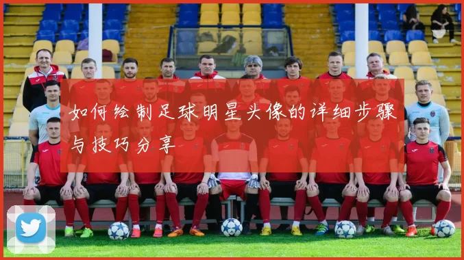 如何绘制足球明星头像的详细步骤与技巧分享