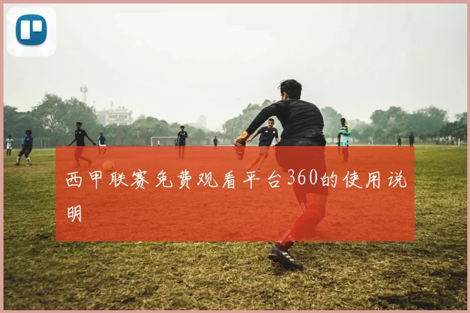 西甲联赛免费观看平台360的使用说明