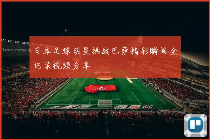 日本足球明星挑战巴萨精彩瞬间全记录视频分享
