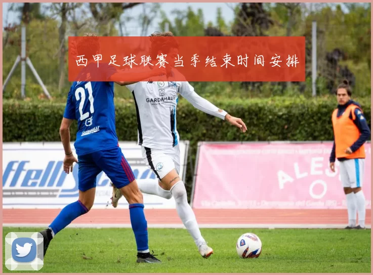 西甲足球联赛当季结束时间安排