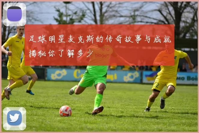 足球明星麦克斯的传奇故事与成就揭秘你了解多少