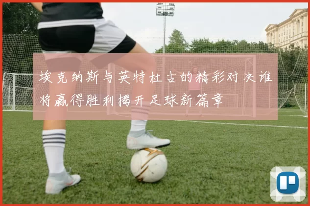 埃克纳斯与英特杜古的精彩对决谁将赢得胜利揭开足球新篇章
