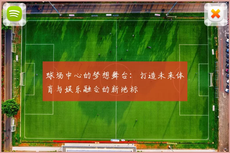 球场中心的梦想舞台：打造未来体育与娱乐融合的新地标