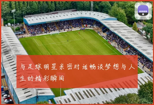 与足球明星亲密对话畅谈梦想与人生的精彩瞬间