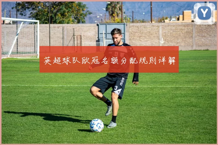 英超球队欧冠名额分配规则详解