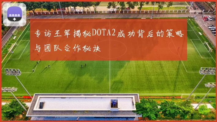 专访王军揭秘DOTA2成功背后的策略与团队合作秘诀