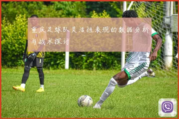 重庆足球队灵活性表现的数据分析与战术探讨