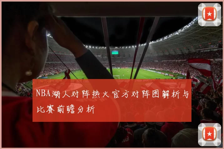 NBA湖人对阵热火官方对阵图解析与比赛前瞻分析