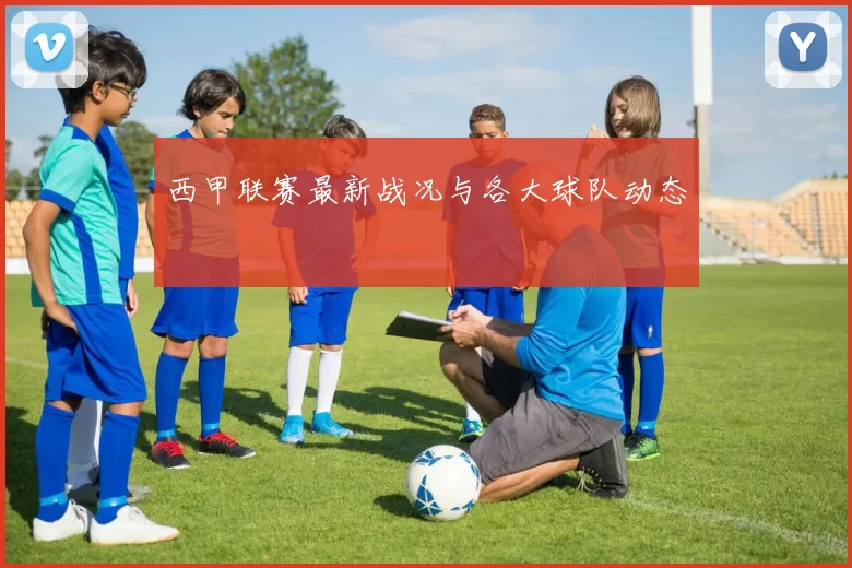 西甲联赛最新战况与各大球队动态