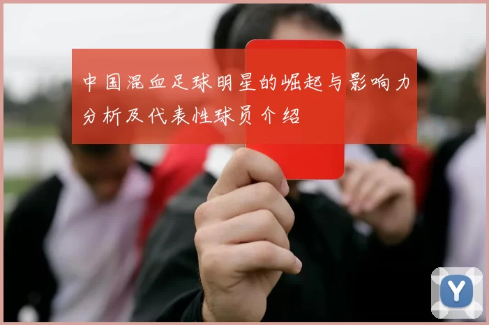 中国混血足球明星的崛起与影响力分析及代表性球员介绍