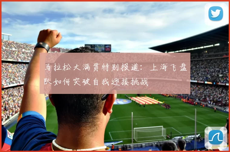 马拉松大满贯特别报道：上海飞盘队如何突破自我迎接挑战