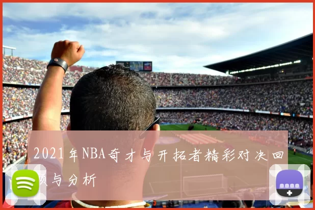 2021年NBA奇才与开拓者精彩对决回顾与分析
