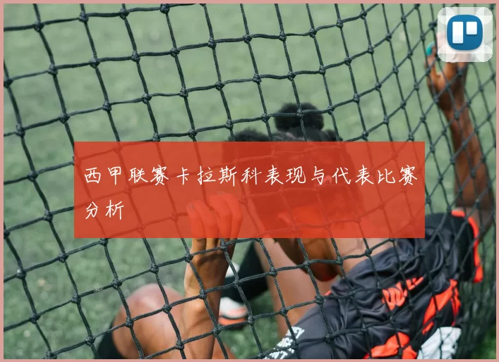 西甲联赛卡拉斯科表现与代表比赛分析