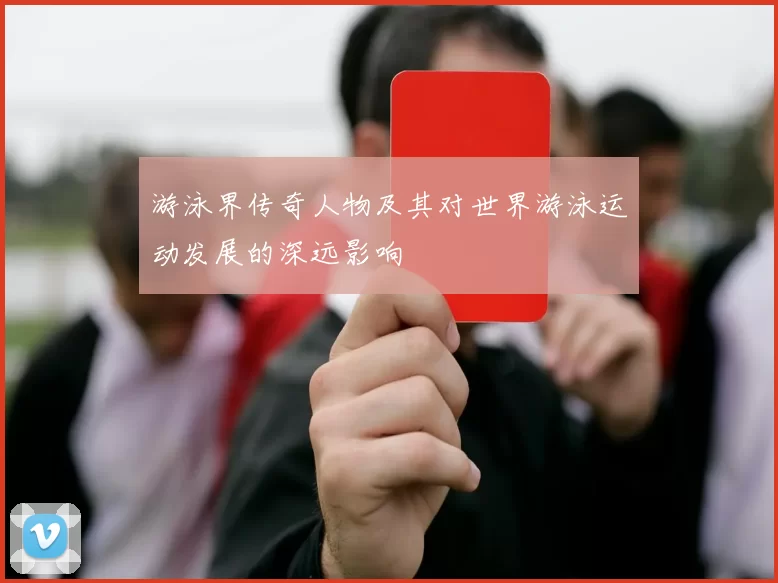 游泳界传奇人物及其对世界游泳运动发展的深远影响