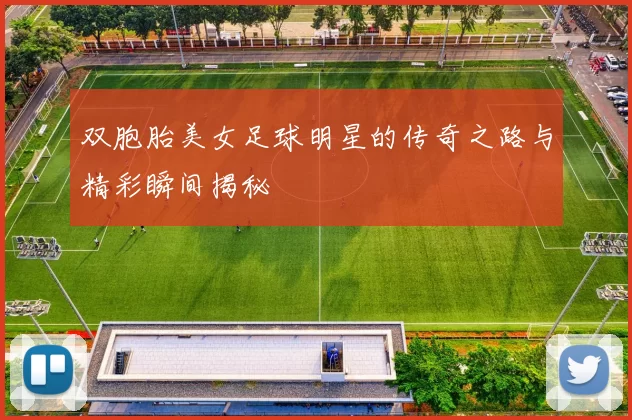双胞胎美女足球明星的传奇之路与精彩瞬间揭秘