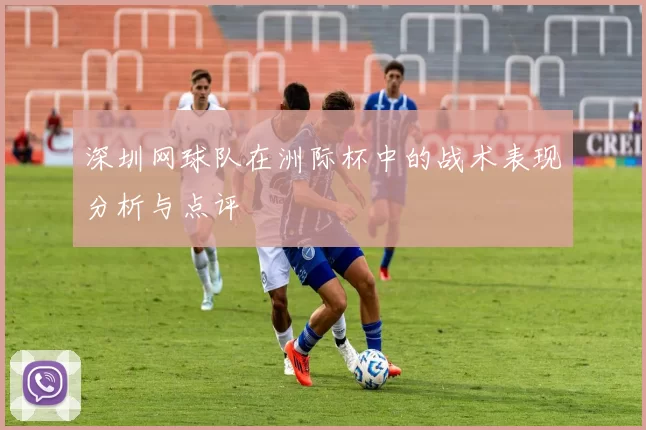 深圳网球队在洲际杯中的战术表现分析与点评