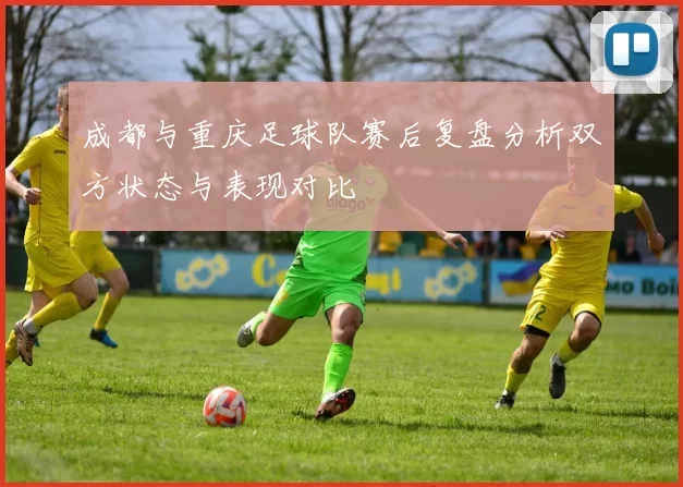 成都与重庆足球队赛后复盘分析双方状态与表现对比
