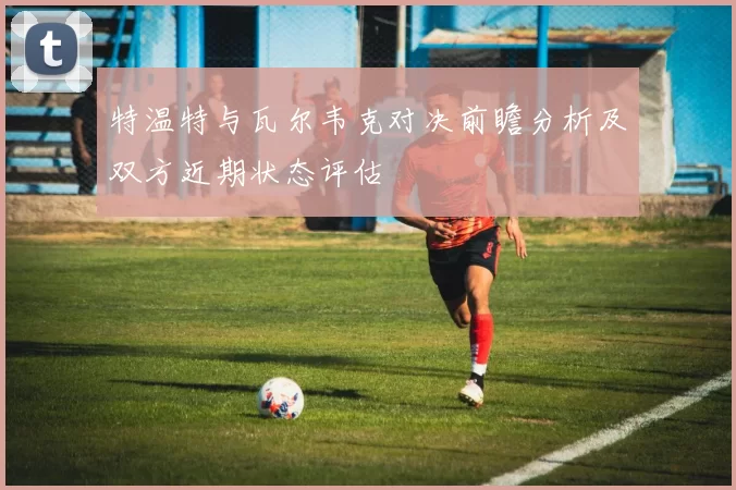 特温特与瓦尔韦克对决前瞻分析及双方近期状态评估