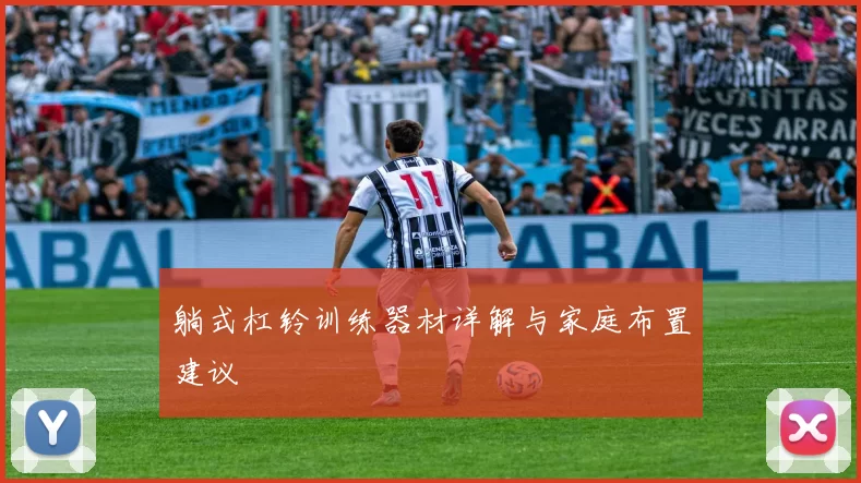 躺式杠铃训练器材详解与家庭布置建议