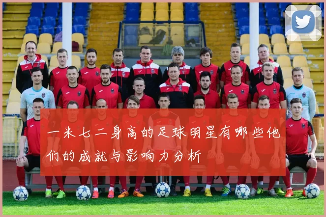 一米七二身高的足球明星有哪些他们的成就与影响力分析