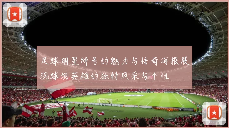 足球明星绰号的魅力与传奇海报展现球场英雄的独特风采与个性
