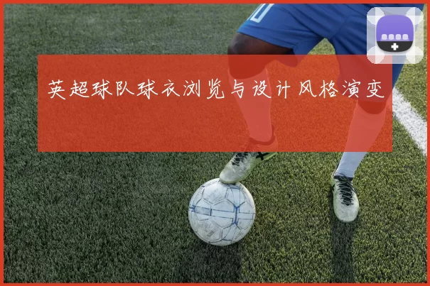 英超球队球衣浏览与设计风格演变