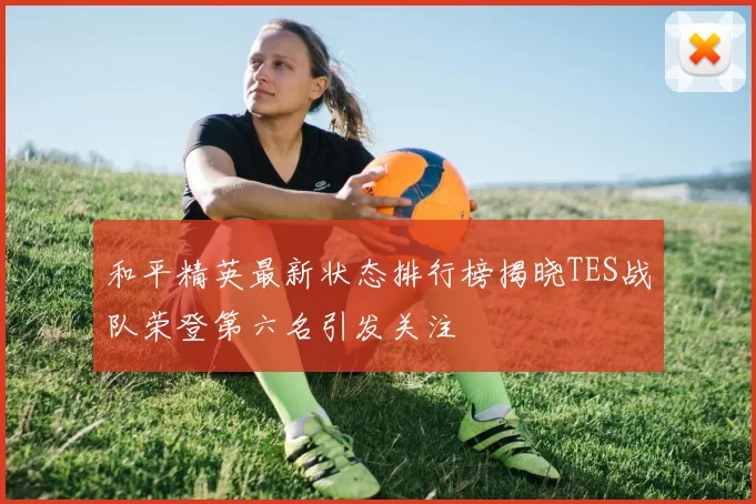 和平精英最新状态排行榜揭晓TES战队荣登第六名引发关注